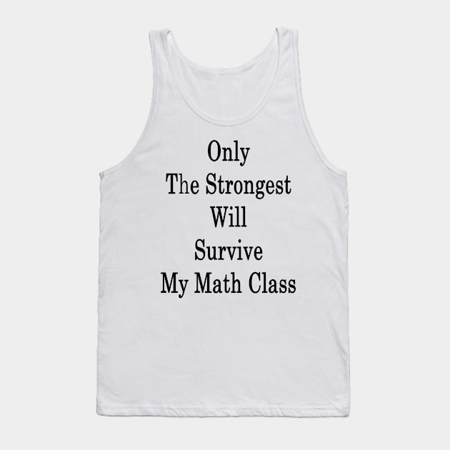 Only The Strongest Will Survive My Math Class Tank Top by supernova23